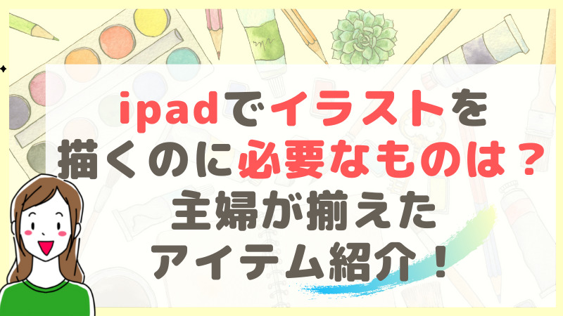 Ipadでイラストを描くのに必要なものは 主婦が副業で揃えたアイテムを紹介 引きこもり主婦 のイラスト副業ブログ